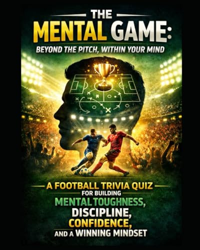 The Mental Game: Beyond the Pitch, Within Your Mind: A Football Trivia Quiz for Building Mental Toughness, Discipline, Confidence, Winning ... Trivia Quiz and Self Improvement, Band 1)