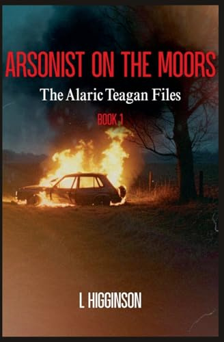 Arsonist on the Moors (Alaric Teagan Files, Band 1)