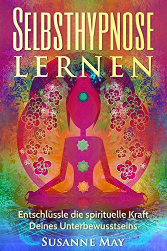 Selbsthypnose: Selbsthypnose lernen: Entschlüssle die spirituelle Kraft Deines Unterbewusstseins (Hypnose, Selbsthypnose, Meditation, Hellsehen, Spiritualität, NLP 1)