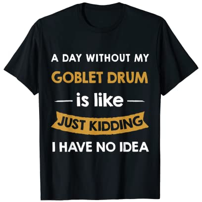 A Day Without Goblet Drum is Like Just Kidding drummer T-Shirt