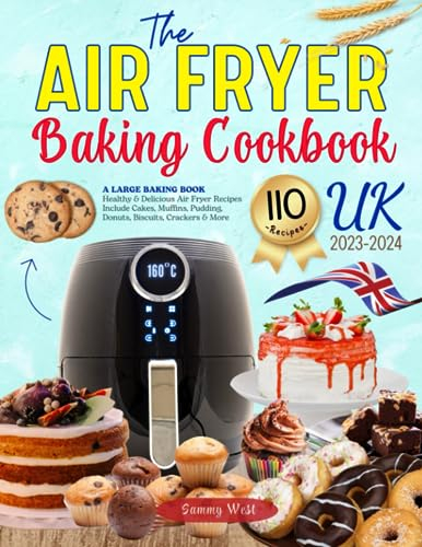 The Air Fryer Baking Cookbook UK (Version 2023-2024): A Large Baking Book | With 110 Healthy & Delicious Air Fryer Recipes - Include Cakes, Muffins, ... Donuts, Biscuits, Brownies, Crackers & More.