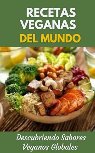 Recetas Veganas Del Mundo: Descubriendo Sabores Veganos Globales