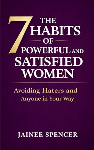 The 7 Habits of Powerful and Satisfied Women: Avoiding Haters and Anyone in Your Way