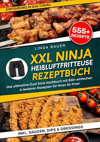 XXL Ninja Heißluftfritteuse Rezeptbuch: Das ultimative Dual Zone Kochbuch mit 555+ einfachen & leckeren Rezepten für Ihren Air Fryer