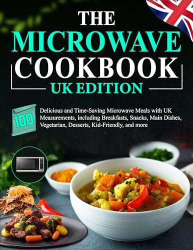 The Microwave Cookbook UK Edition: 100 Delicious and Time-Saving Microwave Meals with UK Measurements, including Breakfasts, Snacks, Main Dishes, Vegetarian, Desserts, Kid-Friendly, and more