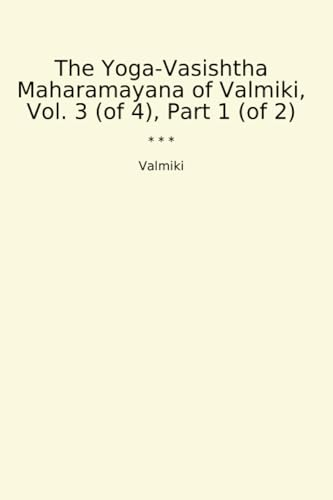 The Yoga-Vasishtha Maharamayana of Valmiki, Vol. 3 (of 4), Part 1 (of 2) (Classic Books)