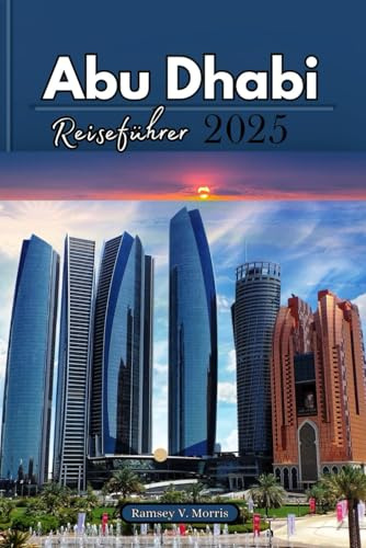 Abu Dhabi Reiseführer 2025: Ihr unverzichtbarer Guide zu den Top-Sehenswürdigkeiten der VAE: Must-See-Attraktionen, Abenteuer & kulturelle Insidertipps