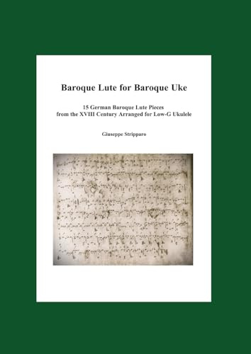Baroque Lute for Baroque Uke: 15 German Baroque Lute Pieces from the XVIII Century Arranged for Low-G Ukulele