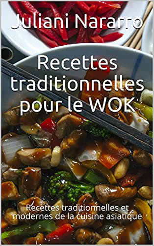 Recettes traditionnelles pour le WOK: Recettes traditionnelles et modernes de la cuisine asiatique