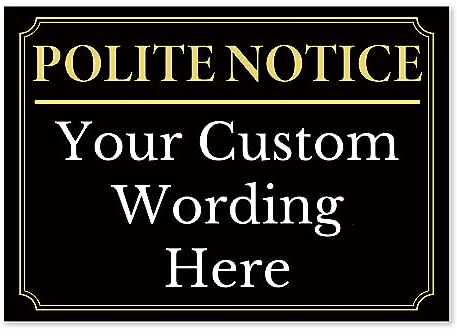Black And Gold ‘POLITE NOTICE’ and a CUSTOM PRINTED MESSAGE, Warning Sign. Tough, Durable and Rust-Proof Weatherproof PVC Sign for Outdoor Use, No. 062