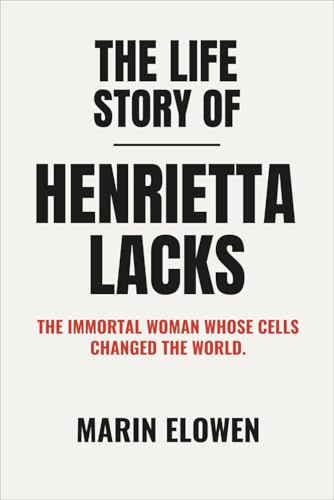 The Life Story of Henrietta Lacks: The Immortal Woman Whose Cells Changed the World.