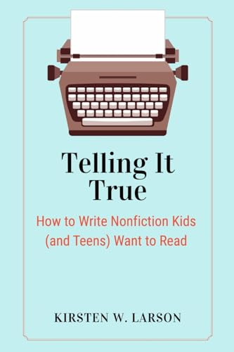Telling It True: How to Write Nonfiction Kids (and Teens) Want to Read (Reimagine Your Writing, Band 2)