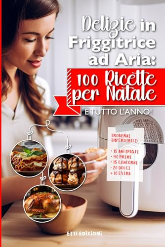 Delizie in Friggitrice ad Aria 100 Ricette per Natale e Tutto L’Anno: Libro Ricette Friggitrice Ad Aria Natalizie Festive Biscotti Dolci Natalizi Semplici e Veloci