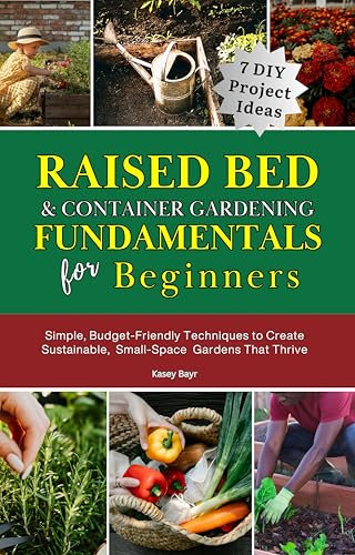 Raised Bed & Container Gardening Fundamentals for Beginners: Simple, Budget-Friendly Techniques to Create Sustainable Small Space Gardens That Thrive
