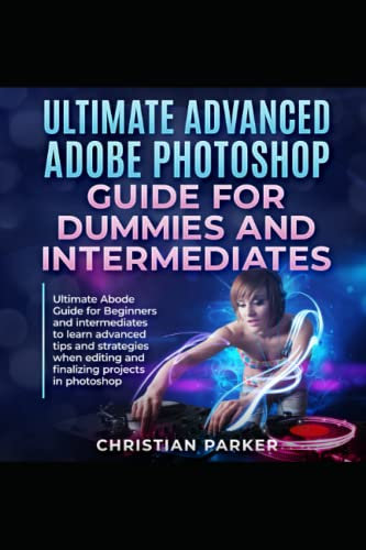 Ultimate Advanced Adobe Photoshop learning Guide for Dummies and Intermediate in photography: Ultimate Guide for Abode PS for Editing and Finalizing Projects with special tools and amazing techniques