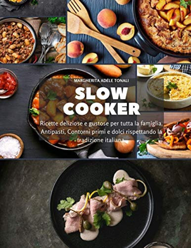 Slow Cooker: Ricette deliziose e gustose per tutta la famiglia. Antipasti, Contorni primi e dolci rispettando la tradizione italiana