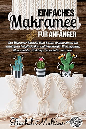 Einfaches Makramee für Anfänger: Das Makramee-Buch mit allen Basics, Anleitungen zu den wichtigsten Knüpftechniken und Projekten für Wandteppiche, Blumenkästen, Vorhänge, Vasenhalter und mehr.
