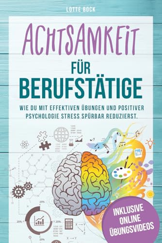 Achtsamkeit für Berufstätige Wie du mit effektiven Übungen und positiver Psychologie Stress spürbar reduzierst. Mit Achtsamkeit zu mehr Gelassenheit, Resilienz und Lebensfreude.