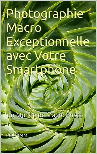 Photographie Macro Exceptionnelle avec Votre Smartphone: Un Monde de Macro Photo (Guide de Photographie. t. 1)
