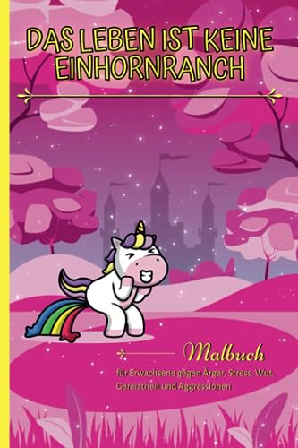 Das Leben ist keine Einhornranch: Malbuch für Erwachsene gegen Ärger, Stress, Wut, Gereiztheit und Aggressionen