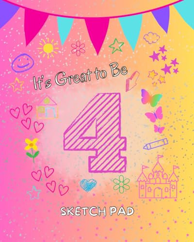 It's Great to Be 4: Sketch Pad for 4-year-old girl; 100 blank pages to draw and color; birthday present, holiday gift; 8 x 10, Feminine/Girl Design