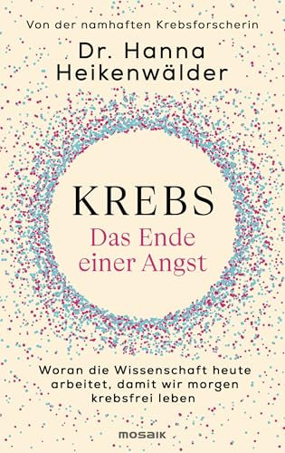 Krebs - Das Ende einer Angst: Woran die Wissenschaft heute arbeitet, damit wir morgen krebsfrei leben - Von der namhaften Krebsforscherin