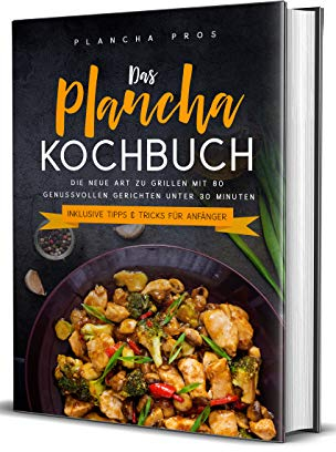 Das Plancha Kochbuch: Die neue Art zu Grillen mit 80 genussvollen Gerichten unter 30 Minuten - Inklusive Tipps & Tricks für Anfänger