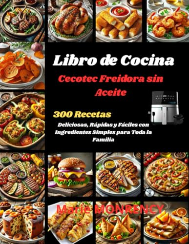 Libro de Cocina Cecotec Freidora sin Aceite: 300 Recetas Deliciosas, Rápidas y Fáciles con Ingredientes Simples para Toda la Familia