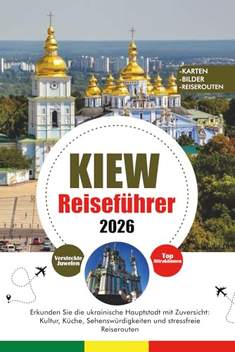 KIEW REISEFÜHRER 2026: Erkunden Sie die ukrainische Hauptstadt mit Zuversicht: Kultur, Küche, Sehenswürdigkeiten und stressfreie Reiserouten