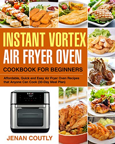 Instant Vortex Air Fryer Oven Cookbook for Beginners: Affordable, Quick and Easy Air Fryer Oven Recipes that Anyone Can Cook (30-Day Meal Plan) (English Edition)