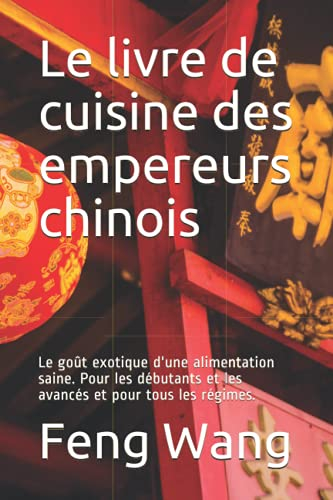 Le livre de cuisine des empereurs chinois: Le goût exotique d'une alimentation saine. Pour les débutants et les avancés et pour tous les régimes.