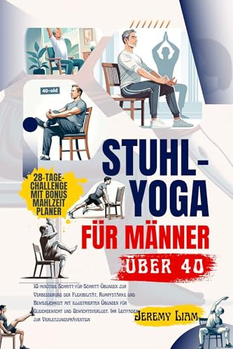 Stuhl-Yoga für Männer über 40: 10-minütige Schritt-für-Schritt-Übungen zur Verbesserung der Flexibilität, Rumpfstärke und Beweglichkeit mit illustrierten Übungen für Gleichgewicht und Gewichtsverlust