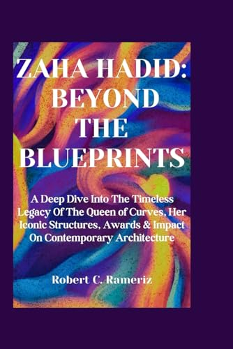 Zaha Hadid: Beyond The Blueprints: A Deep Dive Into The Timeless Legacy Of The Queen of Curves, Her Iconic Structures, Awards & Impact On Contemporary ... World Famous Artists And Architects, Band 8)