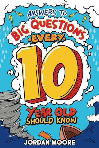 Answers To Big Questions Every 10 Year Old Should Know: Mind-Bending Facts And General Knowledge Bombs For Curious 10 Year Old Boys and Girls