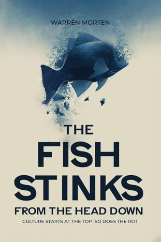 The Fish Stinks From the Head: CULTURE STARTS AT THE TOP SO DOES THE ROT