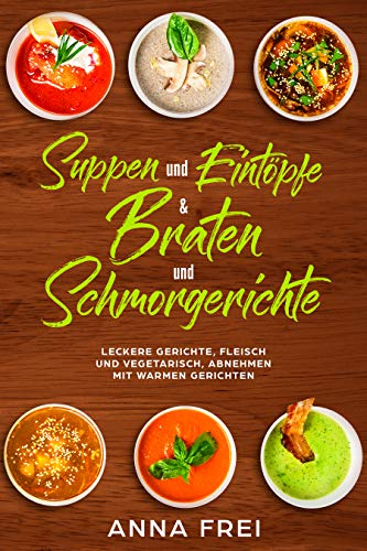Suppen und Eintöpfen & Braten und Schmorgerichte: Leckere Gerichte, Fleisch und vegetarisch, abnehmen mit warmen Gerichten