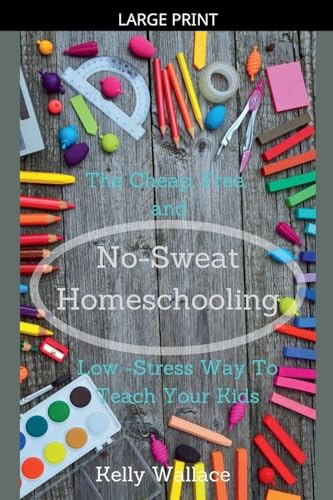 No-Sweat Homeschooling - The Cheap, Free, and Low-Stress Way To Teach Your Kids