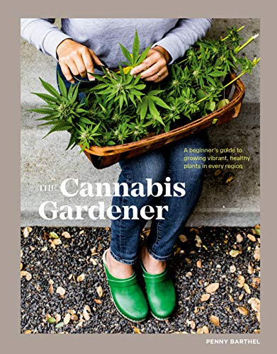 The Cannabis Gardener: A Beginner's Guide to Growing Vibrant, Healthy Plants in Every Region [A Marijuana Gardening Book]