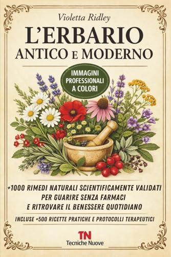 L'ERBARIO ANTICO E MODERNO: +1000 Rimedi Naturali Scientificamente Validati per Guarire senza Farmaci e Ritrovare il Benessere Quotidiano | Incluse +500 Ricette Pratiche e Protocolli Terapeutici