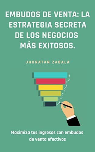 Embudos de venta: la estrategia secreta de los negocios más exitosos.: Como implementar y optimizar un embudo de venta efectivo para aumentar tus ingresos