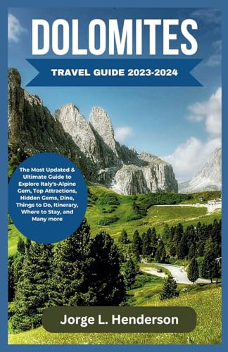 DOLOMITES TRAVEL GUIDE 2023-2024: The Most Updated & Ultimate Guide to Explore Italy's-Alpine Gem, Top Attractions, Hidden Gems, Dine, Things to Do, Itinerary, Where to Stay, and Many more.