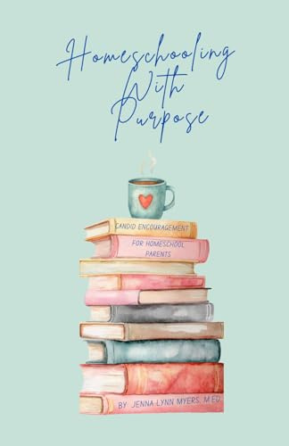 Homeschooling With Purpose: Candid Encouragement for Homeschool Parents