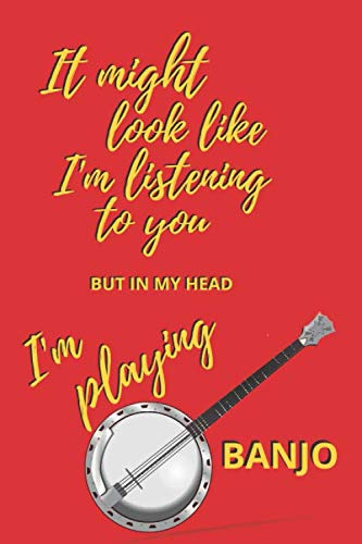 It might look like I'm listening to you BUT in my head I'm playing BANJO: Glossy Cover - 6 x 9 - 120 ruled pages - FUNNY GIFT IDEA