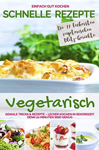 SCHNELLE REZEPTE VEGETARISCH: Geniale Tricks & Rezepte - Lecker kochen in Rekordzeit. Denn 20 Minuten sind genug - Einfach gut kochen (Schnelle Rezepte für die ganze Familie - Die 20 Minuten Küche)