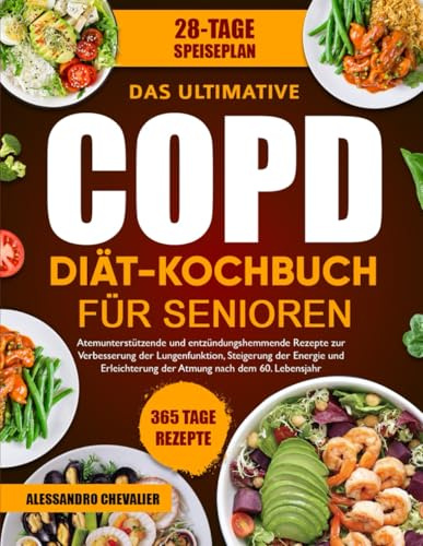 DAS ULTIMATIVE COPD-DIÄT-KOCHBUCH FÜR SENIOREN: Atemunterstützende und entzündungshemmende Rezepte zur Verbesserung der Lungenfunktion, Steigerung der ... der Atmung nach dem 60. Lebensjahr