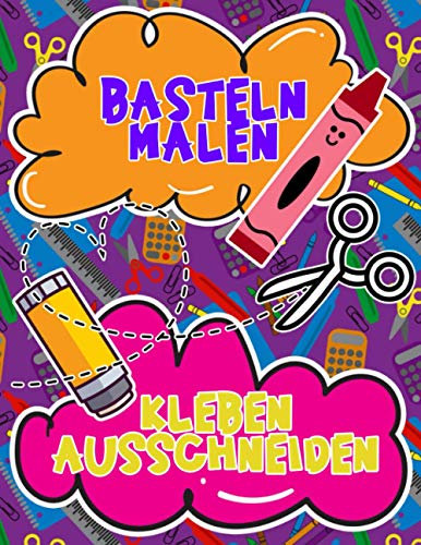 BASTELN MALEN KLEBEN AUSSCHNEIDEN: LUSTIGES AKTIVITÄTSBUCH FÜR KIDS AB 4 J. I KREATIVITÄT FÖRDERN DURCH BASTELN I TOLLE BILDER ZUM AUSMALEN, ... DER HAND-AUGE KOORDINATION UND FEINMOTORIK