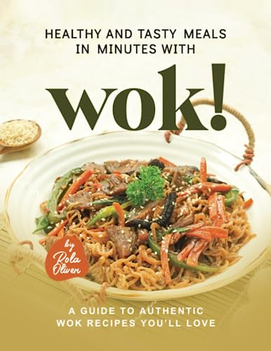 Healthy and Tasty Meals in Minutes with Wok!: A Guide to Authentic Wok Recipes You’ll Love