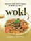 Healthy and Tasty Meals in Minutes with Wok!: A Guide to Authentic Wok Recipes You’ll Love