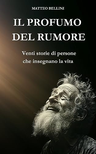 IL PROFUMO DEL RUMORE: Venti storie di persone che insegnano la vita (I libri dello Chef Matteo Bellini Vol. 8)