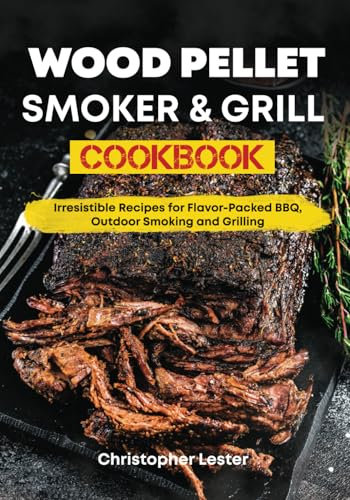 Wood Pellet Smoker & Grill Cookbook: Irresistible Recipes for Flavor-Packed BBQ, Outdoor Smoking and Grilling